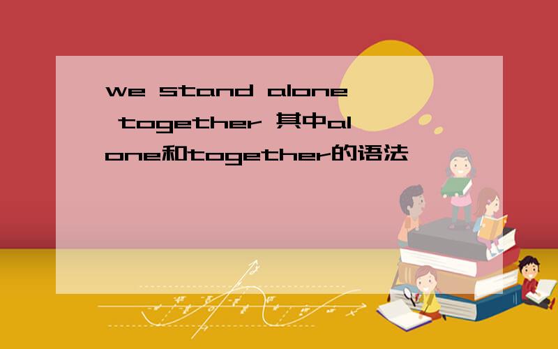 we stand alone together 其中alone和together的语法