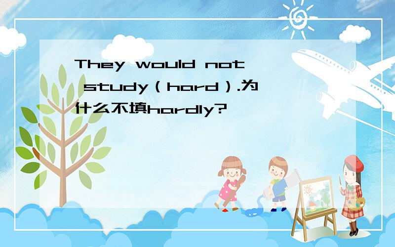 They would not study（hard）.为什么不填hardly?