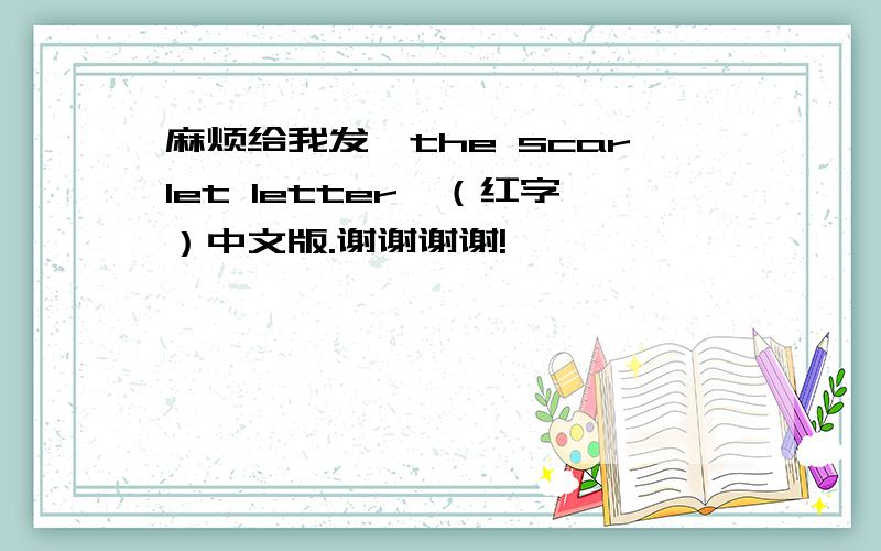 麻烦给我发《the scarlet letter》（红字）中文版.谢谢谢谢!