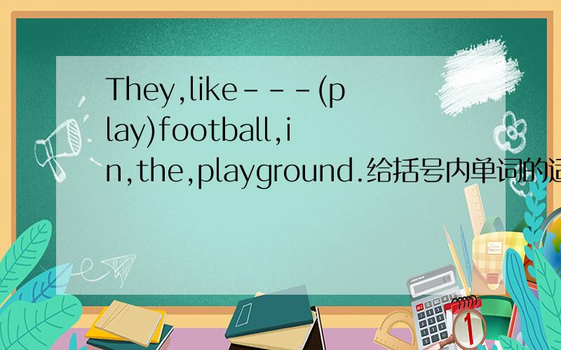 They,like---(play)football,in,the,playground.给括号内单词的适当形式填空