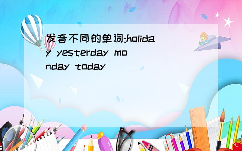 发音不同的单词:holiday yesterday monday today