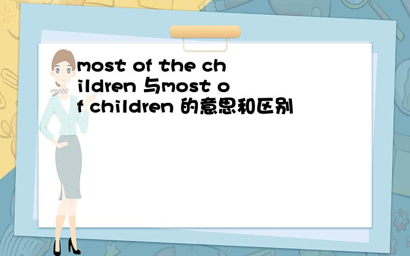 most of the children 与most of children 的意思和区别