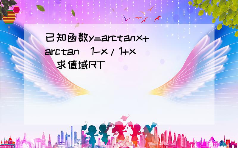 已知函数y=arctanx+arctan(1-x/1+x)求值域RT