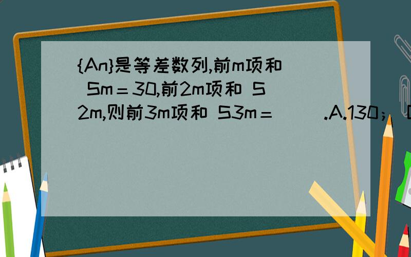 {An}是等差数列,前m项和 Sm＝30,前2m项和 S2m,则前3m项和 S3m＝（ ）.A.130； B.170； C.210； D.260 .