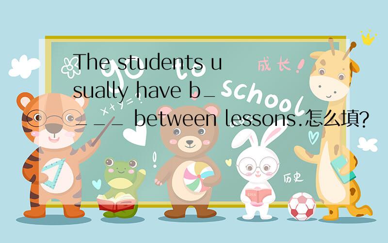 The students usually have b____ between lessons.怎么填?