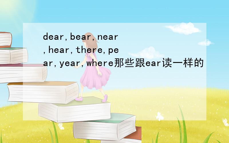 dear,bear,near,hear,there,pear,year,where那些跟ear读一样的