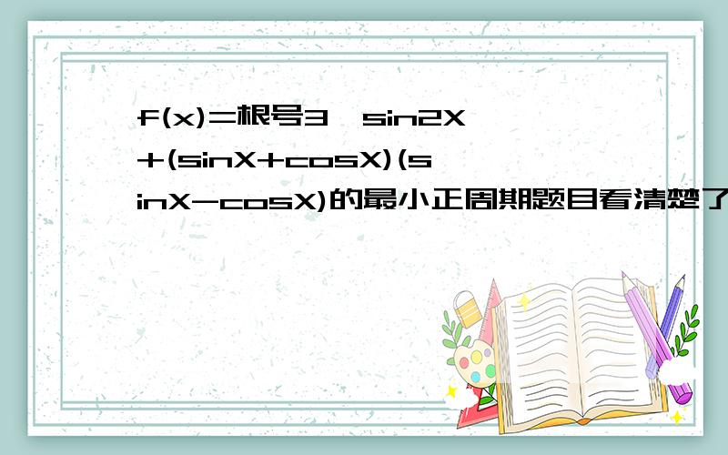 f(x)=根号3×sin2X+(sinX+cosX)(sinX-cosX)的最小正周期题目看清楚了!