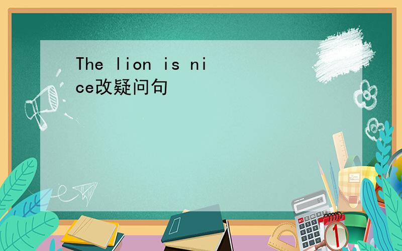 The lion is nice改疑问句