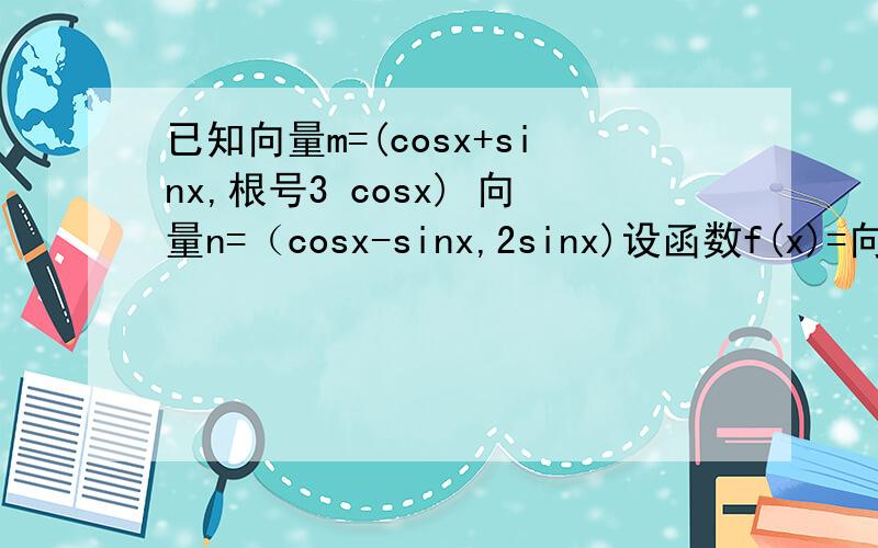 已知向量m=(cosx+sinx,根号3 cosx) 向量n=（cosx-sinx,2sinx)设函数f(x)=向量m X 向量n 求f(x)的最值和周期 我已经算出来了2sin(2x+π/6) 周期是π 最值怎么求
