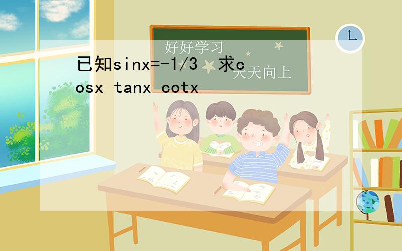 已知sinx=-1/3　求cosx tanx cotx