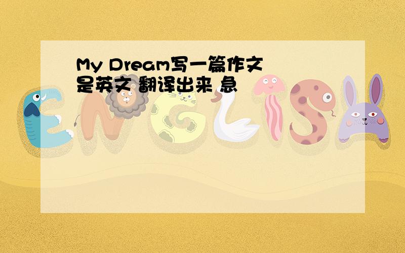 My Dream写一篇作文 是英文 翻译出来 急