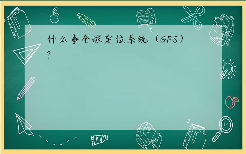 什么事全球定位系统（GPS）?