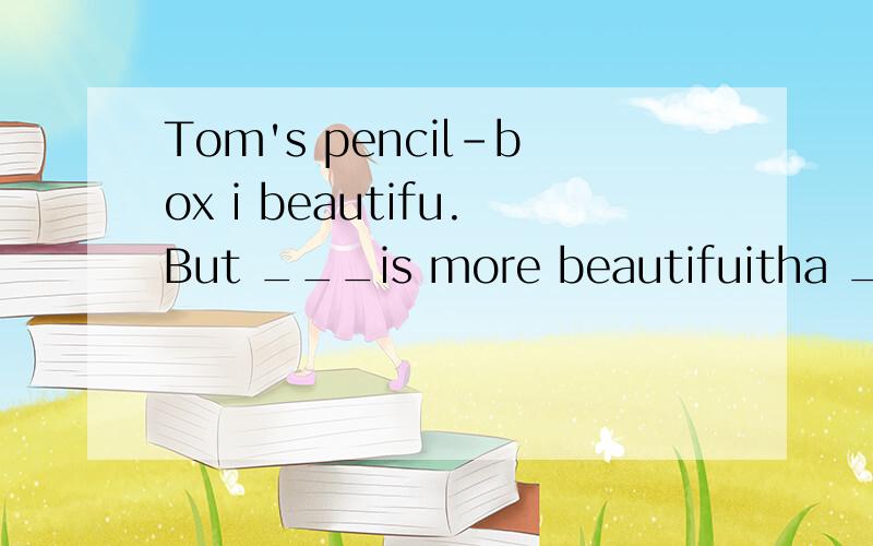 Tom's pencil-box i beautifu.But ___is more beautifuitha ___. A:my.he B:mine,his C:mine,himD:my,his