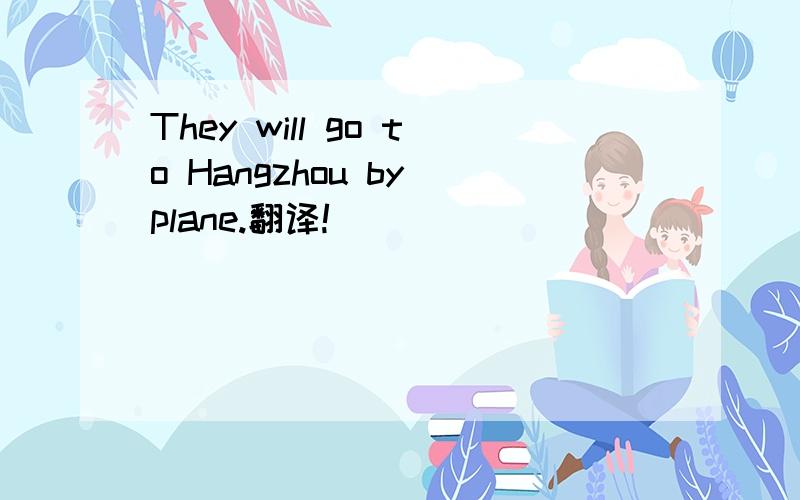 They will go to Hangzhou by plane.翻译!