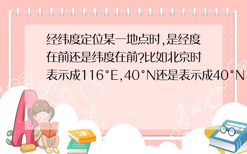 经纬度定位某一地点时,是经度在前还是纬度在前?比如北京时表示成116°E,40°N还是表示成40°N,120°E