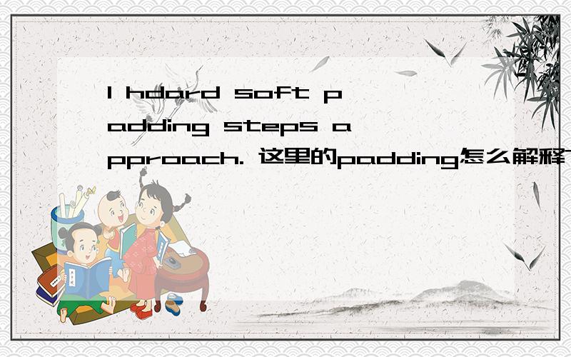 I hdard soft padding steps approach. 这里的padding怎么解释?