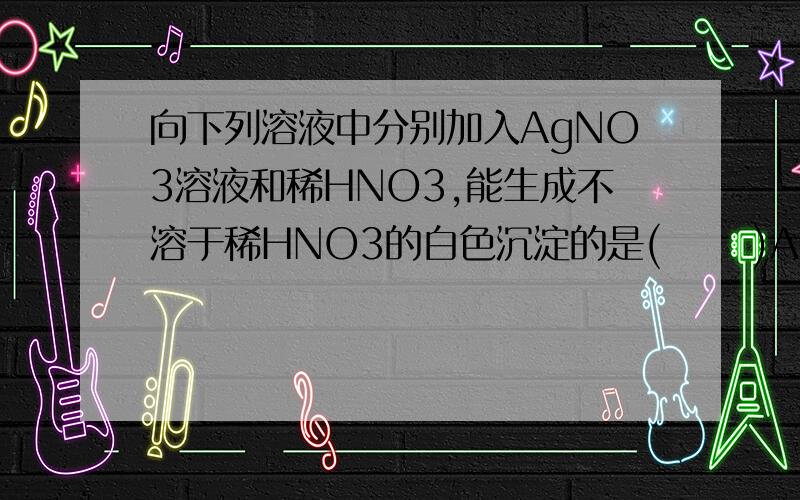 向下列溶液中分别加入AgNO3溶液和稀HNO3,能生成不溶于稀HNO3的白色沉淀的是(      )A.氯水     B.氯化钾        C.氯酸钾        D.四氯化碳