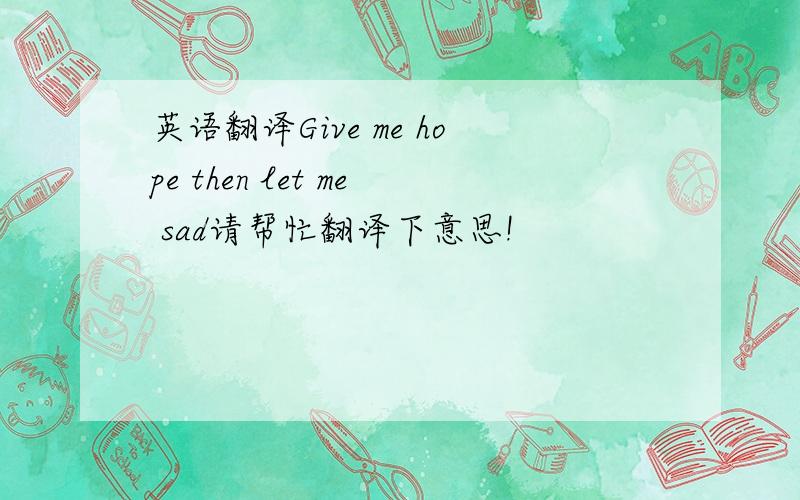 英语翻译Give me hope then let me sad请帮忙翻译下意思!
