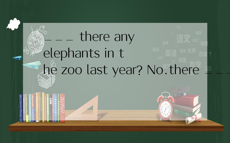 ___ there any elephants in the zoo last year? No.there ___ , but there ___ some now.A.Are ,aren't ,are  B.Was ,wasn't ,are C,Were,weren't ,were D,Were,weren't,are 翻译并语法说明