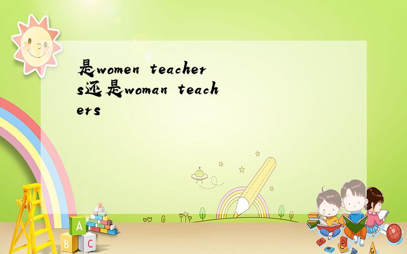 是women teachers还是woman teachers