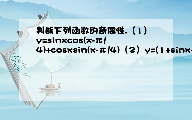判断下列函数的奇偶性.（1）y=sinxcos(x-π/4)+cosxsin(x-π/4)（2）y=(1+sinx+cosx)/(1-sinx-cosx)