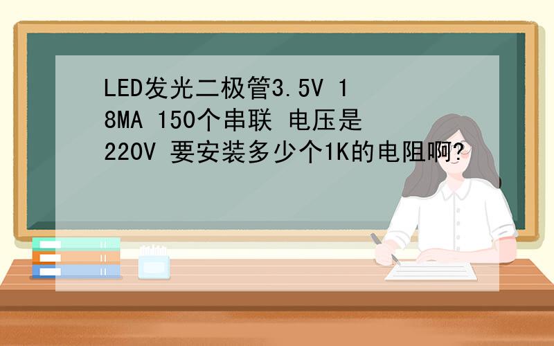 LED发光二极管3.5V 18MA 150个串联 电压是220V 要安装多少个1K的电阻啊?