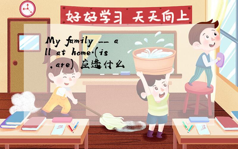 My family __ all at home.(is ,are) 应选什么
