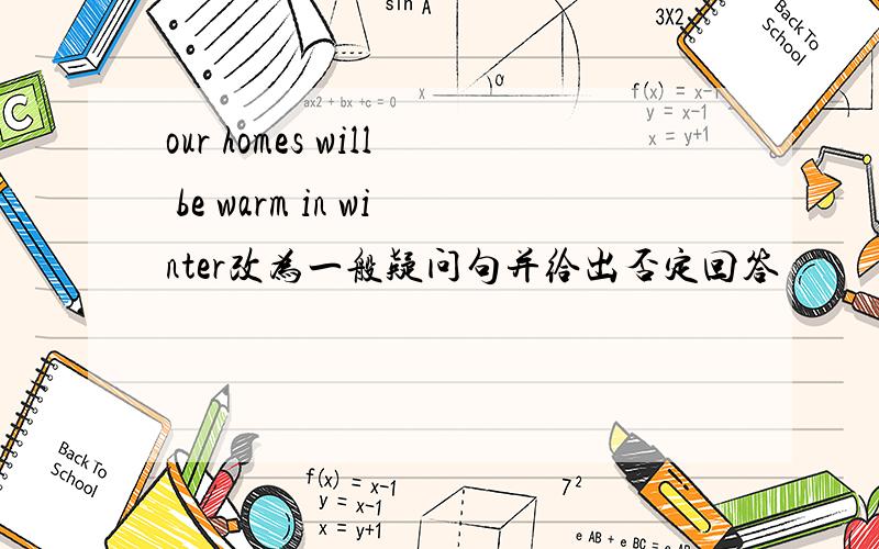 our homes will be warm in winter改为一般疑问句并给出否定回答