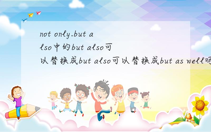 not only.but also中的but also可以替换成but also可以替换成but as well吗我指的是把but和also分开来用