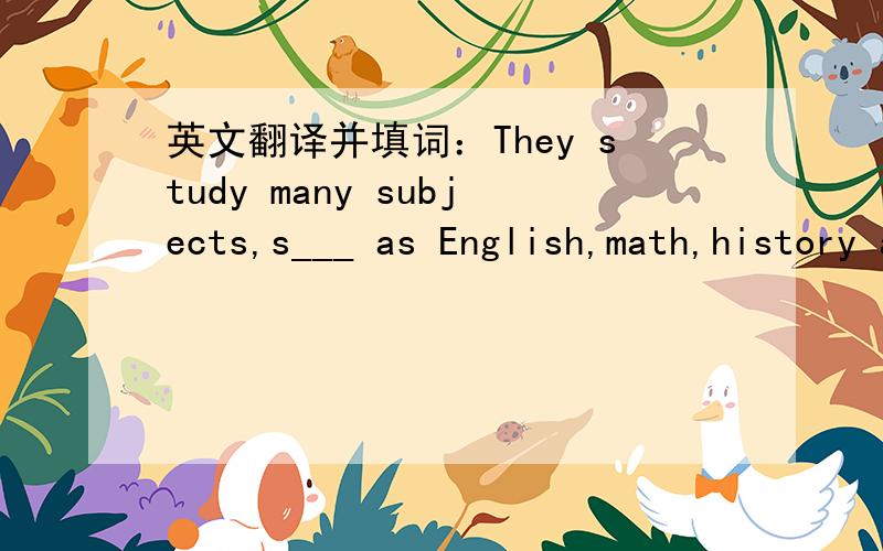 英文翻译并填词：They study many subjects,s___ as English,math,history and so on.