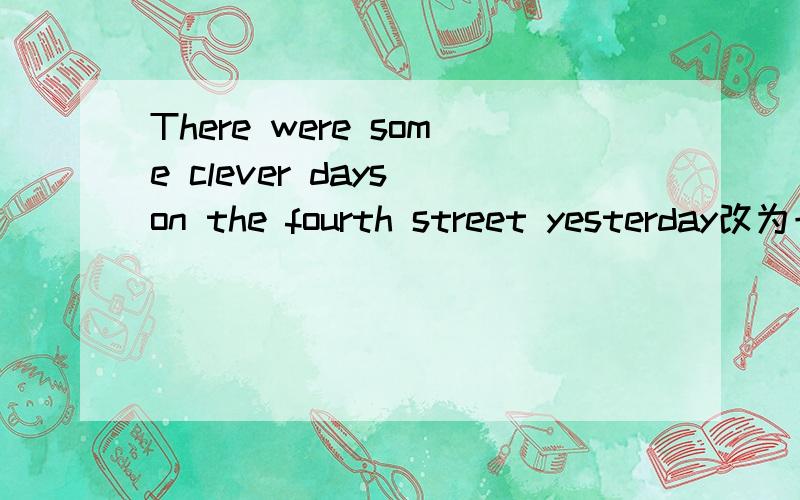 There were some clever days on the fourth street yesterday改为一般疑问句 并作肯定和否定回答 然后翻There were some clever days on the fourth street yesterday改为一般疑问句 并作肯定和否定回答 然后翻
