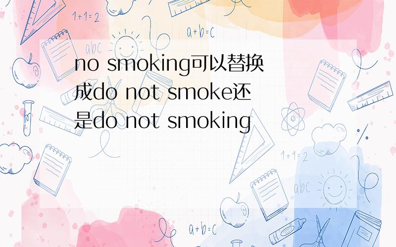 no smoking可以替换成do not smoke还是do not smoking