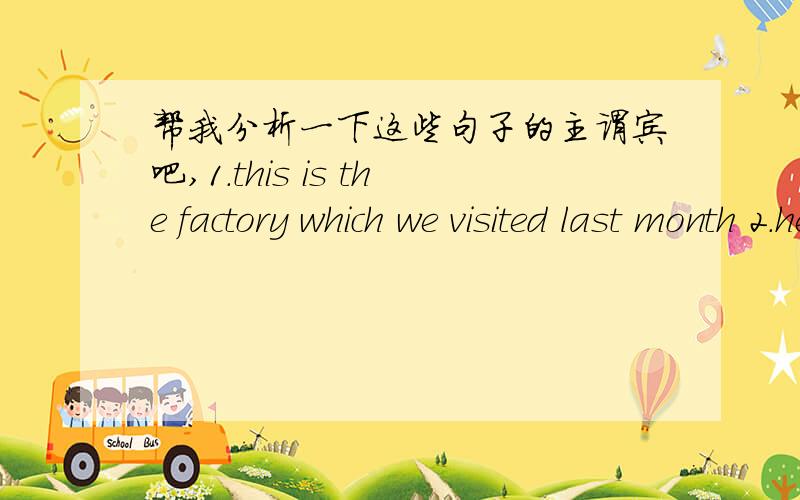 帮我分析一下这些句子的主谓宾吧,1.this is the factory which we visited last month 2.he i