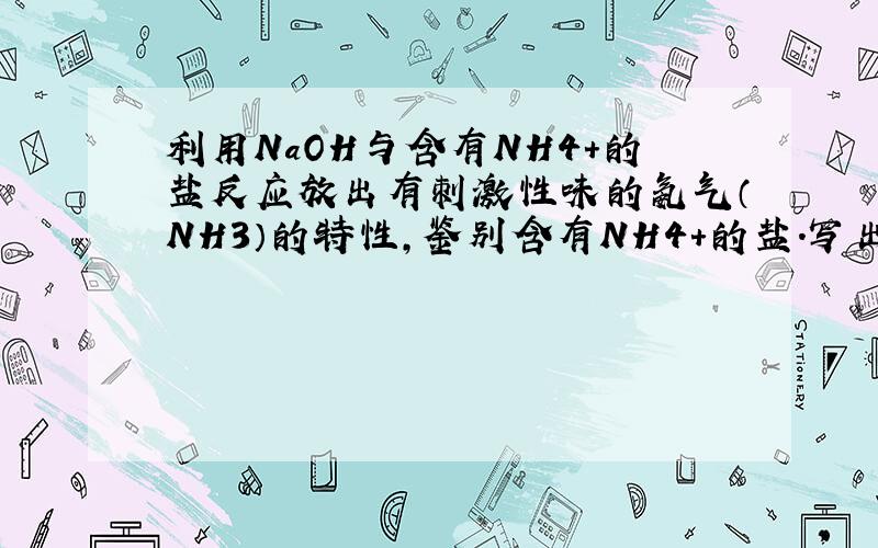 利用NaOH与含有NH4+的盐反应放出有刺激性味的氨气（NH3）的特性,鉴别含有NH4+的盐.写出它与氯化铵（NH4cl）反应的化学方程式