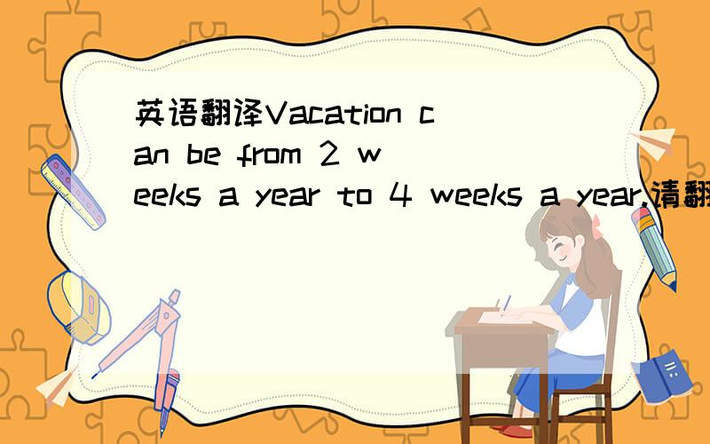 英语翻译Vacation can be from 2 weeks a year to 4 weeks a year.请翻译这句并解释句子结构.