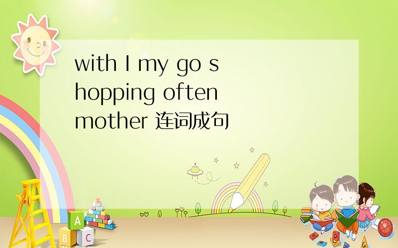 with I my go shopping often mother 连词成句