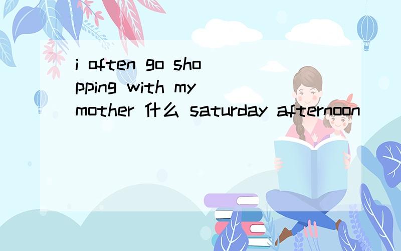 i often go shopping with my mother 什么 saturday afternoon