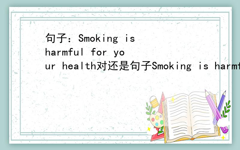 句子：Smoking is harmful for your health对还是句子Smoking is harmful to your health对非诚勿扰