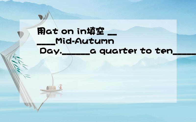 用at on in填空 ______Mid-Autumn Day.______a quarter to ten_____the 21 century______a cold morning