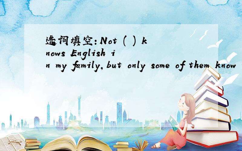 选词填空：Not ( ) knows English in my family,but only some of them know it.(everybody,anybody) 请顺便翻译一下,