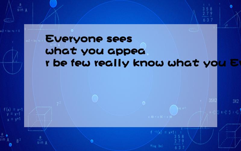 Everyone sees what you appear be few really know what you Everyone sees what you appear be… …few really know what you are