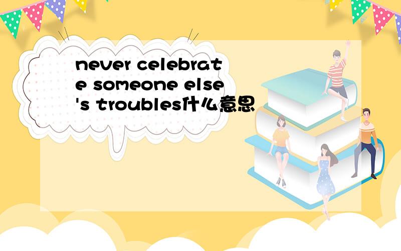 never celebrate someone else's troubles什么意思