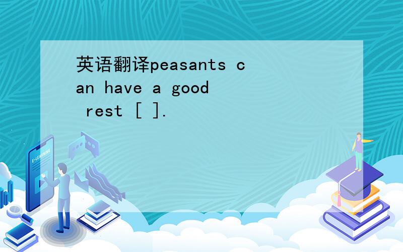英语翻译peasants can have a good rest [ ].