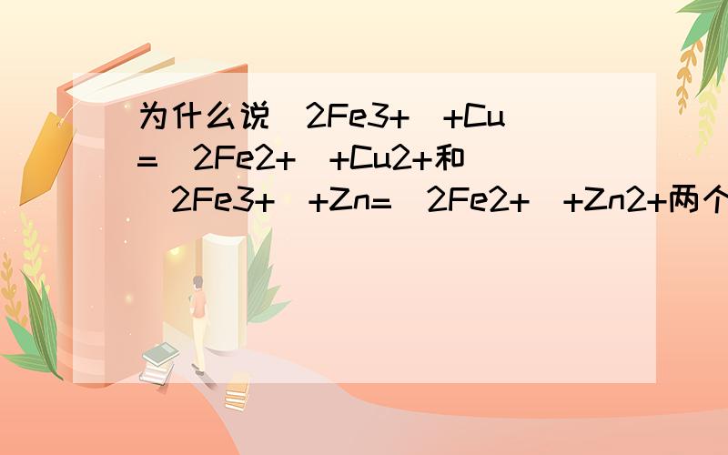为什么说（2Fe3+）+Cu=（2Fe2+）+Cu2+和(2Fe3+)+Zn=(2Fe2+)+Zn2+两个反应不同呢