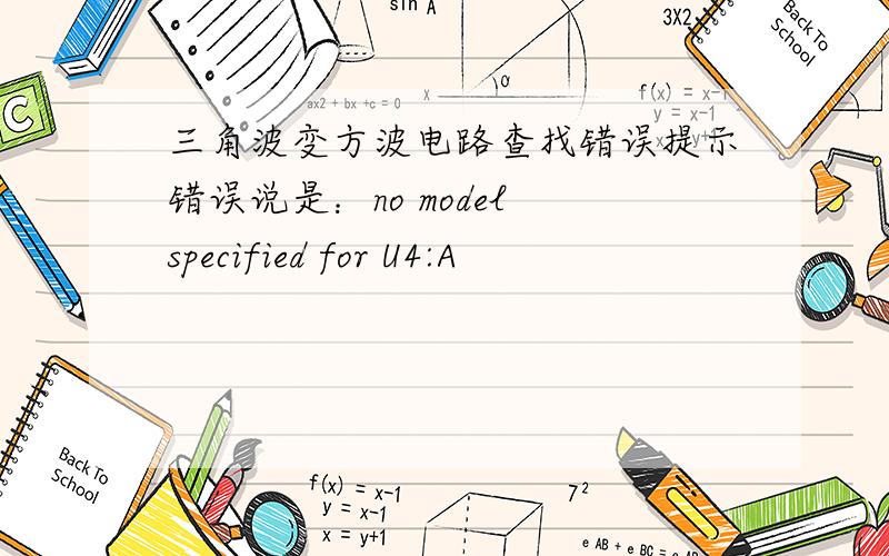 三角波变方波电路查找错误提示错误说是：no model specified for U4:A