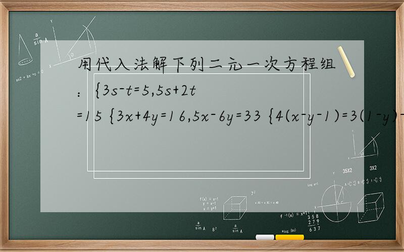 用代入法解下列二元一次方程组：{3s-t=5,5s+2t=15 {3x+4y=16,5x-6y=33 {4(x-y-1)=3(1-y)-2,x/2+y/3=2.