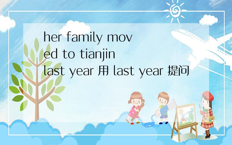 her family moved to tianjin last year 用 last year 提问