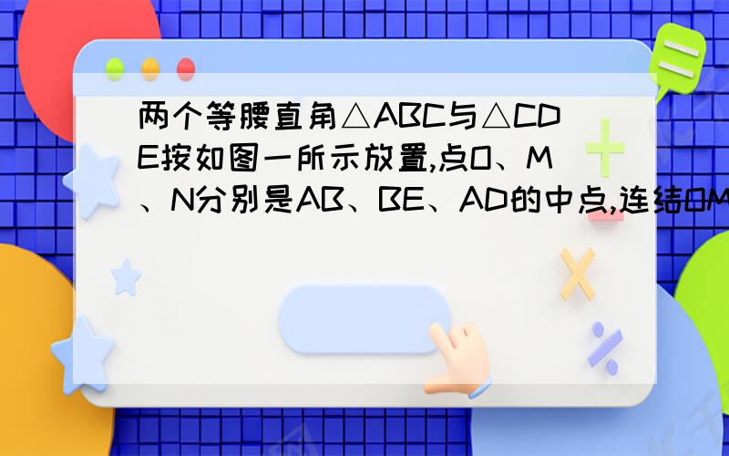 两个等腰直角△ABC与△CDE按如图一所示放置,点O、M、N分别是AB、BE、AD的中点,连结OM、MN、ON、BD、AE.求证：MN=根号2·OM