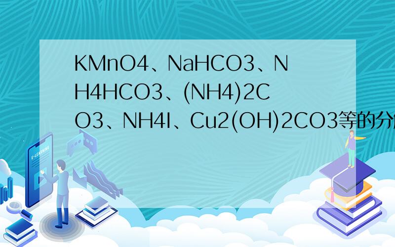 KMnO4、NaHCO3、NH4HCO3、(NH4)2CO3、NH4I、Cu2(OH)2CO3等的分解