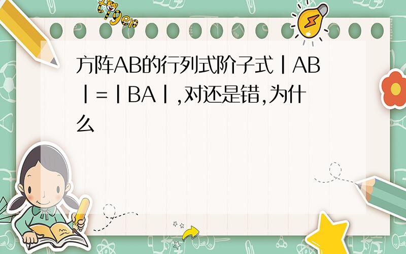 方阵AB的行列式阶子式|AB|=|BA|,对还是错,为什么